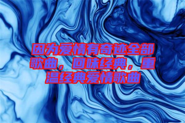 因?yàn)閻矍橛衅孥E全部歌曲，回味經(jīng)典，重溫經(jīng)典愛情歌曲