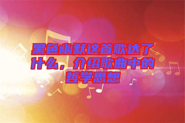 黑色幽默這首歌達了什么，介紹歌曲中的哲學思想