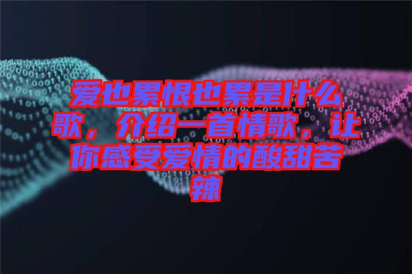 愛(ài)也累恨也累是什么歌，介紹一首情歌，讓你感受愛(ài)情的酸甜苦辣