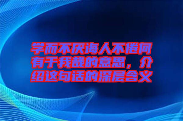 學而不厭誨人不倦何有于我哉的意思，介紹這句話的深層含義