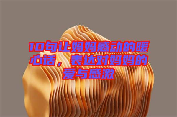 10句讓媽媽感動的暖心話，表達對媽媽的愛與感激