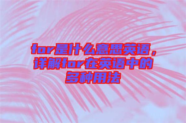 for是什么意思英語，詳解for在英語中的多種用法