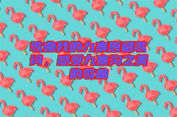 歌曲我的九寨原唱歌詞，感受九寨溝之美的歌曲