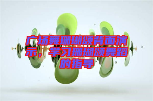 廣場舞珊瑚頌背面演示，學習珊瑚頌舞蹈的指導(dǎo)