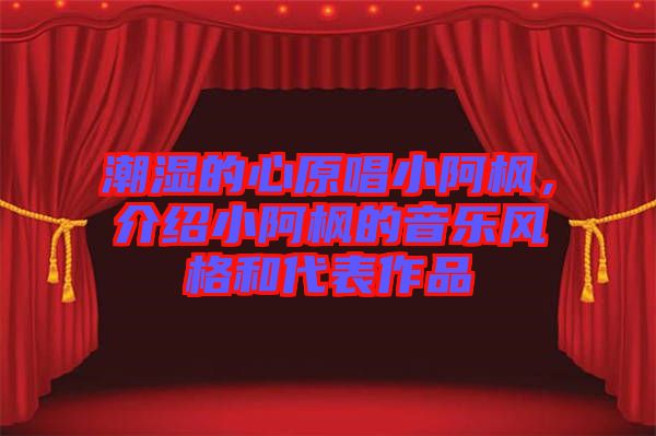 潮濕的心原唱小阿楓，介紹小阿楓的音樂風格和代表作品