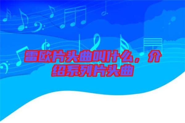 雷歐片頭曲叫什么，介紹系列片頭曲