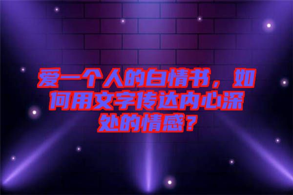 愛一個人的白情書，如何用文字傳達(dá)內(nèi)心深處的情感？