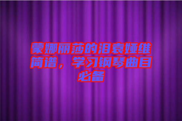 蒙娜麗莎的淚袁婭維簡譜，學(xué)習(xí)鋼琴曲目必備