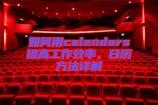 如何用calendars提高工作效率，日歷方法詳解