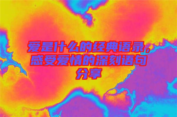 愛是什么的經(jīng)典語錄，感受愛情的深刻語句分享