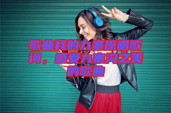 歌曲我的九寨原唱歌詞，感受九寨溝之美的歌曲