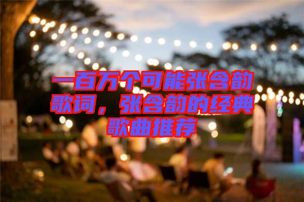 一百萬個可能張含韻歌詞，張含韻的經(jīng)典歌曲推薦