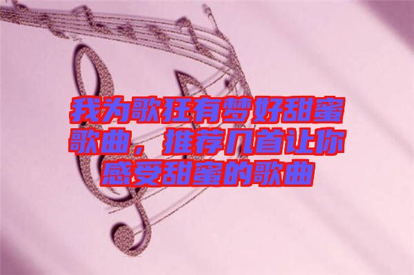 我為歌狂有夢好甜蜜歌曲，推薦幾首讓你感受甜蜜的歌曲