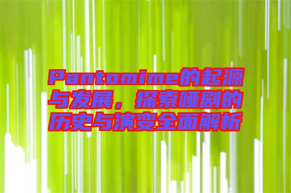 Pantomime的起源與發(fā)展，探索啞劇的歷史與演變?nèi)娼馕? width=