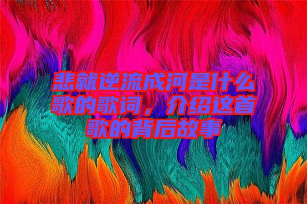 悲就逆流成河是什么歌的歌詞，介紹這首歌的背后故事