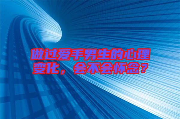 做過(guò)愛(ài)手男生的心理變化，會(huì)不會(huì)懷念？