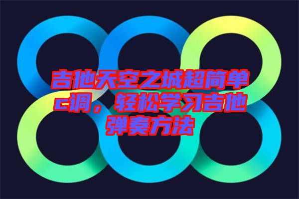 吉他天空之城超簡單c調，輕松學習吉他彈奏方法