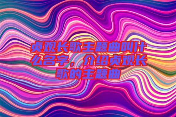 貞觀長歌主題曲叫什么名字，介紹貞觀長歌的主題曲