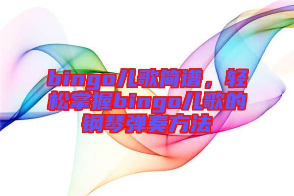 bingo兒歌簡(jiǎn)譜，輕松掌握bingo兒歌的鋼琴?gòu)椬喾椒? width=