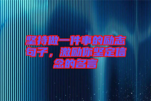 堅持做一件事的勵志句子，激勵你堅定信念的名言