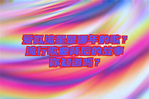 愛似流星是哪年的歌？流行歌曲背后的故事你知道嗎？