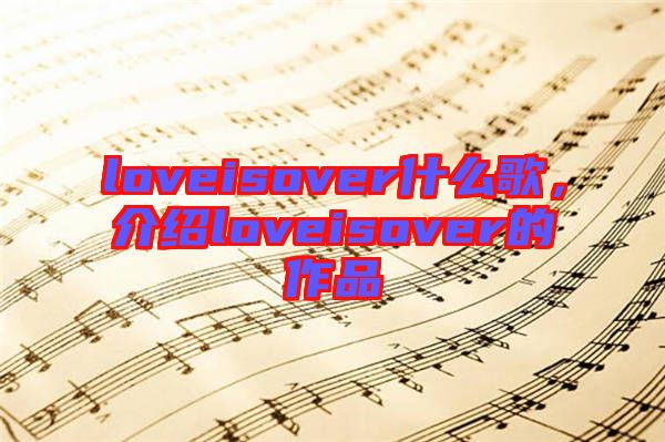 loveisover什么歌，介紹loveisover的作品