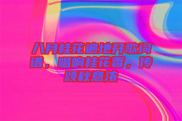 八月桂花遍地開歌詞譜，唱響桂花香，傳頌秋意濃