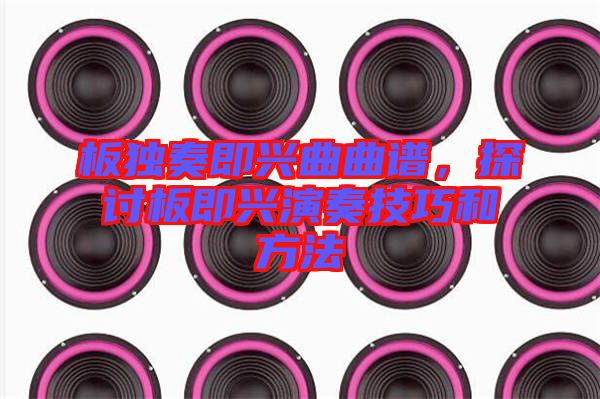 板獨奏即興曲曲譜，探討板即興演奏技巧和方法