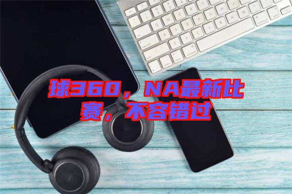 球360，NA最新比賽，不容錯過