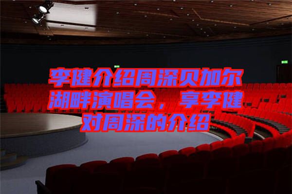 李健介紹周深貝加爾湖畔演唱會(huì)，享李健對(duì)周深的介紹