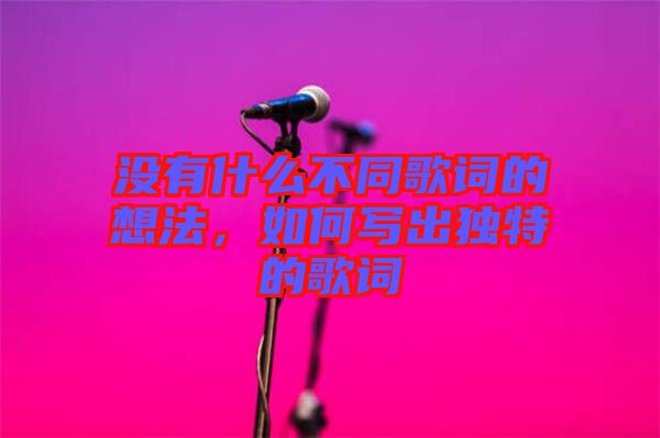 沒有什么不同歌詞的想法，如何寫出獨特的歌詞