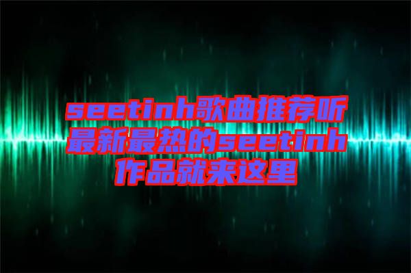 seetinh歌曲推薦聽最新最熱的seetinh作品就來(lái)這里