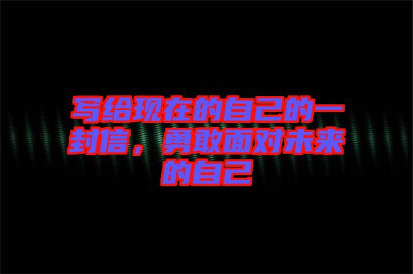 寫(xiě)給現(xiàn)在的自己的一封信，勇敢面對(duì)未來(lái)的自己