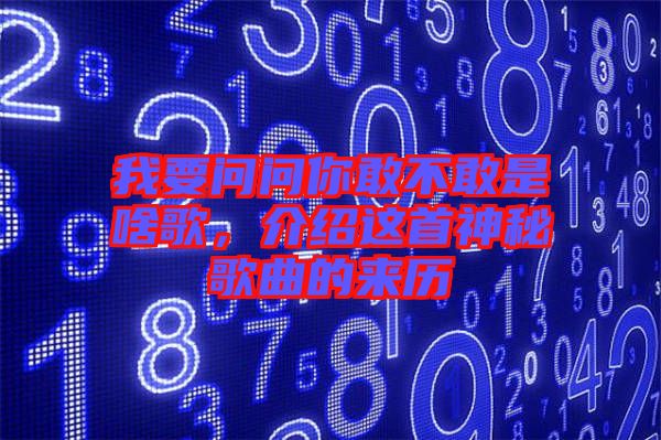 我要問問你敢不敢是啥歌，介紹這首神秘歌曲的來歷