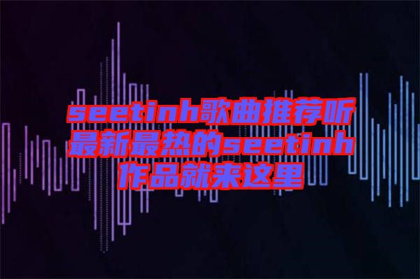 seetinh歌曲推薦聽最新最熱的seetinh作品就來這里