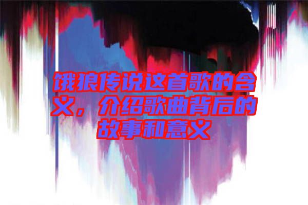 餓狼傳說這首歌的含義，介紹歌曲背后的故事和意義