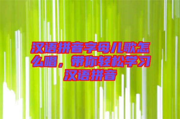 漢語拼音字母兒歌怎么唱，帶你輕松學(xué)習(xí)漢語拼音