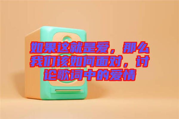 如果這就是愛，那么我們該如何面對(duì)，討論歌詞中的愛情