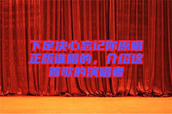 下定決心忘記你原唱正版誰(shuí)唱的，介紹這首歌的演唱者