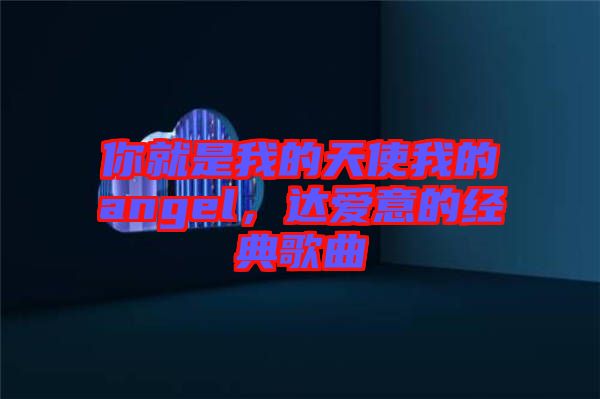 你就是我的天使我的angel，達愛意的經(jīng)典歌曲