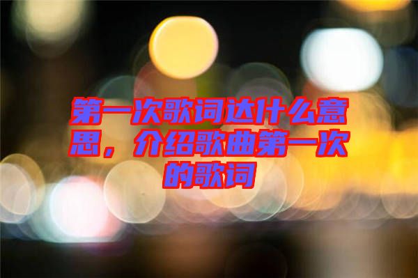 第一次歌詞達(dá)什么意思，介紹歌曲第一次的歌詞