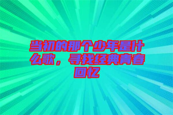 當(dāng)初的那個(gè)少年是什么歌，尋找經(jīng)典青春回憶