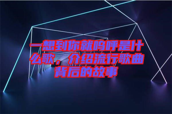 一想到你就嗚呼是什么歌，介紹流行歌曲背后的故事