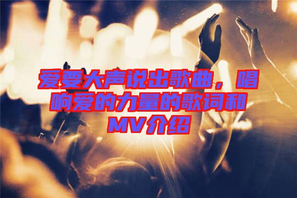 愛(ài)要大聲說(shuō)出歌曲，唱響愛(ài)的力量的歌詞和MV介紹