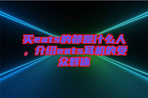 買eats的都是什么人，介紹eats耳機的受眾群體