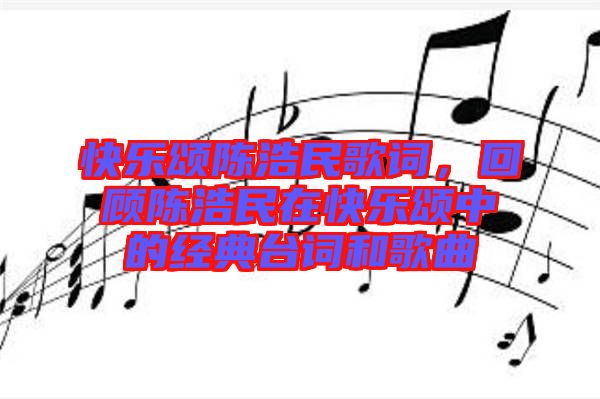 快樂頌陳浩民歌詞，回顧陳浩民在快樂頌中的經(jīng)典臺詞和歌曲