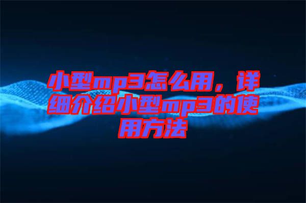 小型mp3怎么用，詳細介紹小型mp3的使用方法