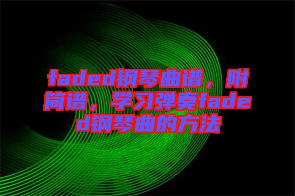 faded鋼琴曲譜，附簡譜，學習彈奏faded鋼琴曲的方法