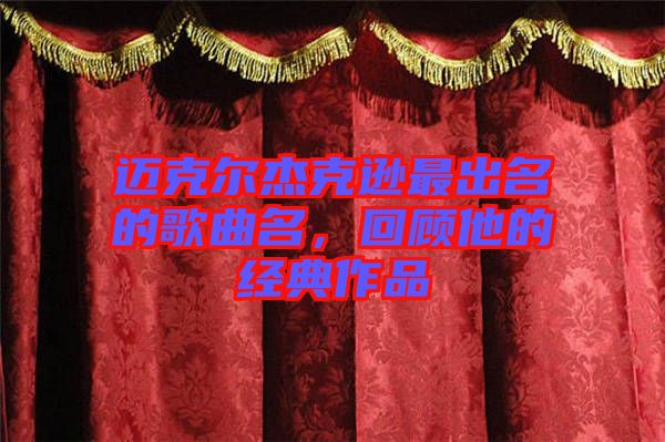 邁克爾杰克遜最出名的歌曲名，回顧他的經(jīng)典作品