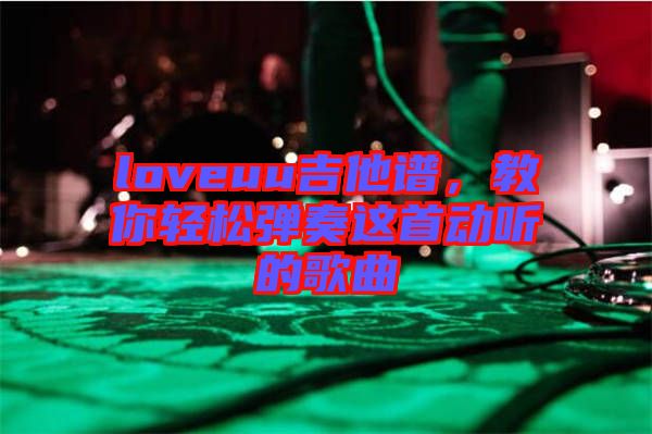 loveuu吉他譜，教你輕松彈奏這首動聽的歌曲